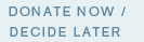 Donate Now / Decide Later